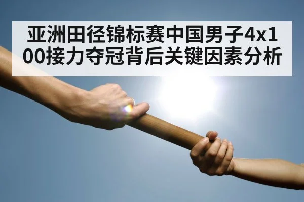 亚洲田径锦标赛中国男子4x100接力夺冠背后关键因素分析