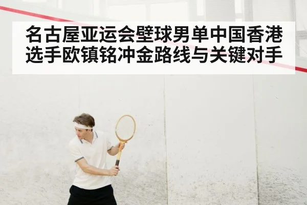 名古屋亚运会壁球男单中国香港选手欧镇铭冲金路线与关键对手