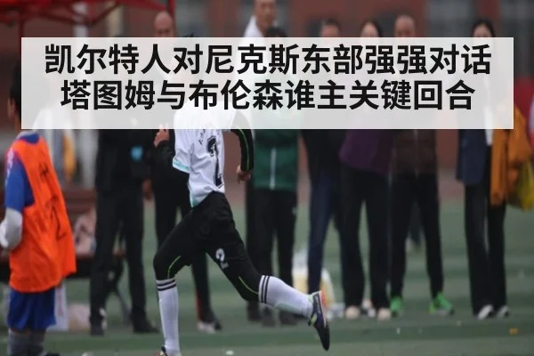 凯尔特人对尼克斯东部强强对话塔图姆与布伦森谁主关键回合